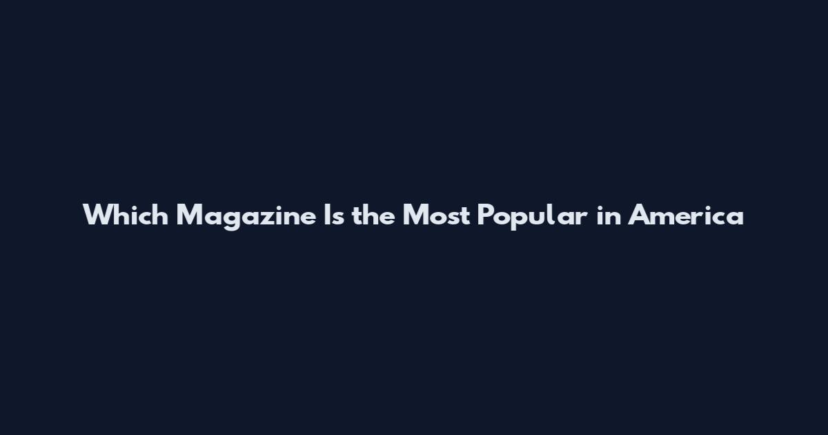 Which Magazine Is the Most Popular in America