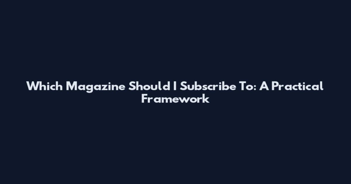 Which Magazine Should I Subscribe To: A Practical Framework
