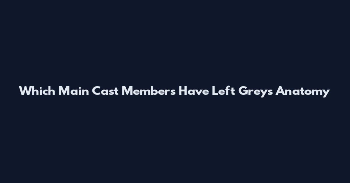 Which Main Cast Members Have Left Grey's Anatomy