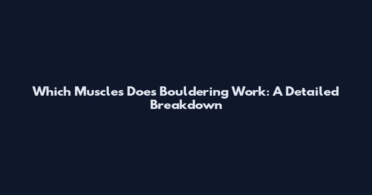 Which Muscles Does Bouldering Work: A Detailed Breakdown
