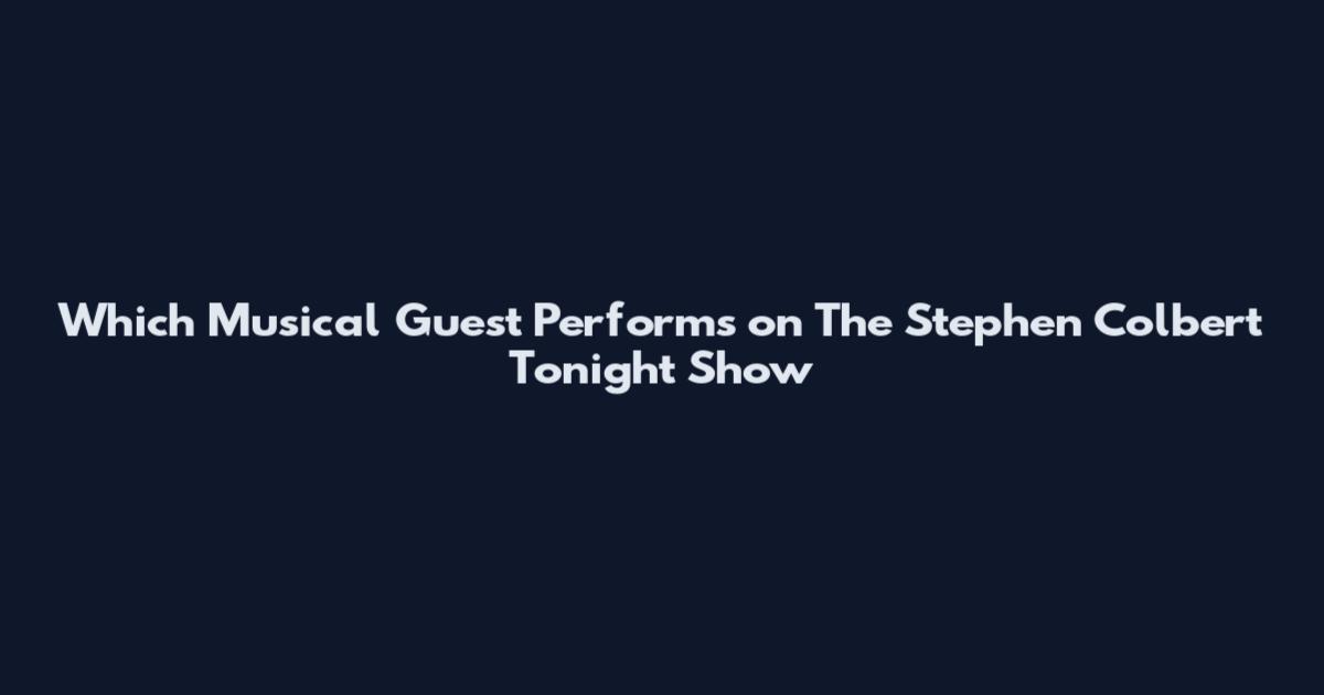 Which Musical Guest Performs on The Stephen Colbert Tonight Show
