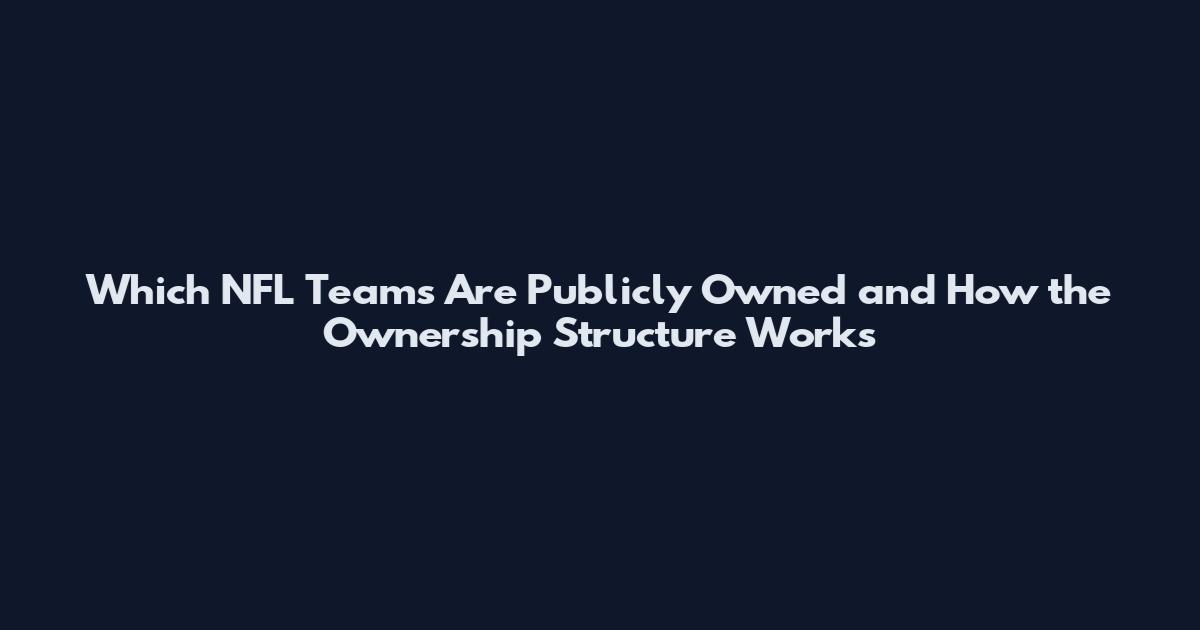 Which NFL Teams Are Publicly Owned and How the Ownership Structure Works