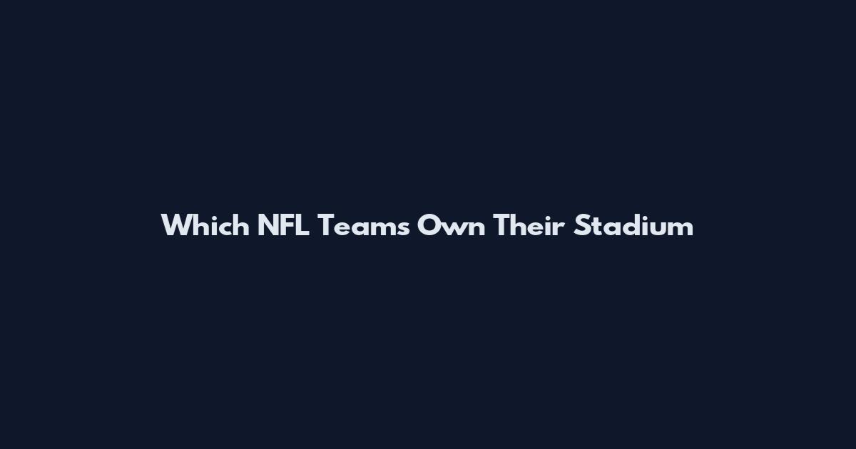 Which NFL Teams Own Their Stadium