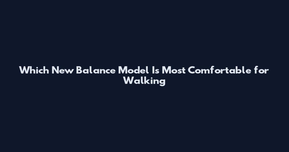 Which New Balance Model Is Most Comfortable for Walking