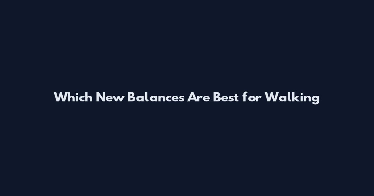 Which New Balances Are Best for Walking