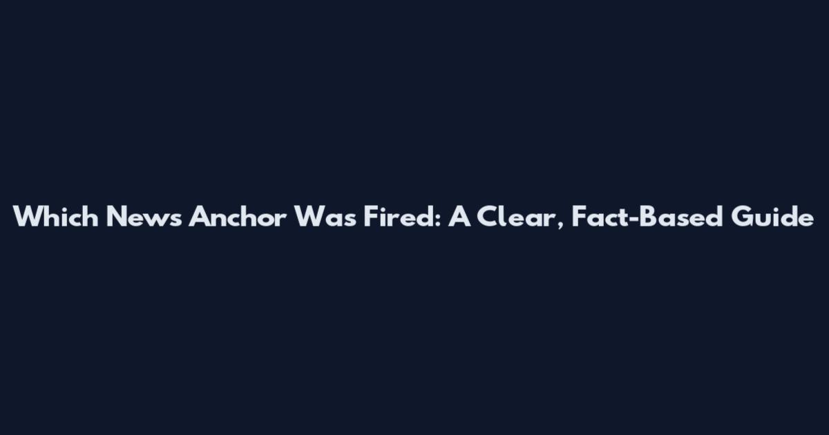 Which News Anchor Was Fired: A Clear, Fact-Based Guide