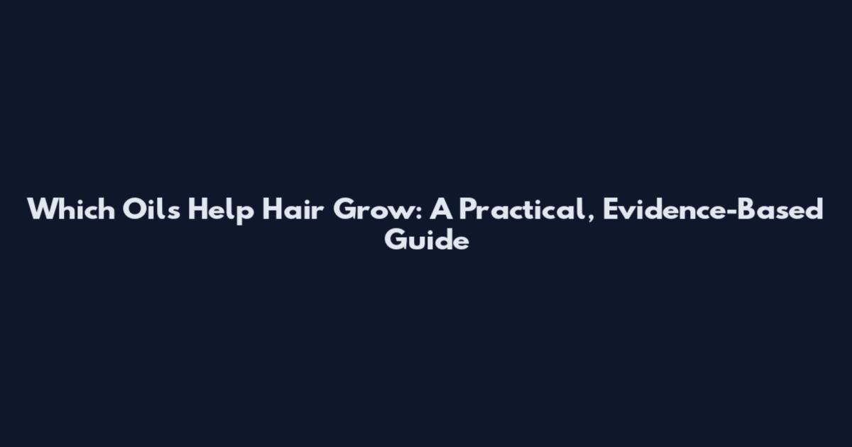 Which Oils Help Hair Grow: A Practical, Evidence-Based Guide