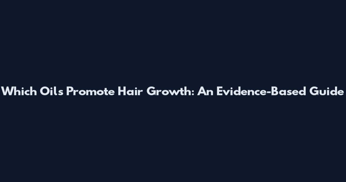 Which Oils Promote Hair Growth: An Evidence-Based Guide