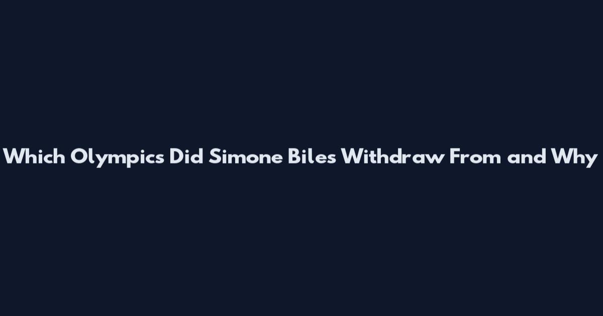 Which Olympics Did Simone Biles Withdraw From and Why