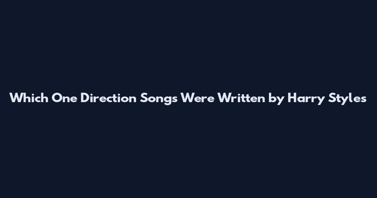 Which One Direction Songs Were Written by Harry Styles