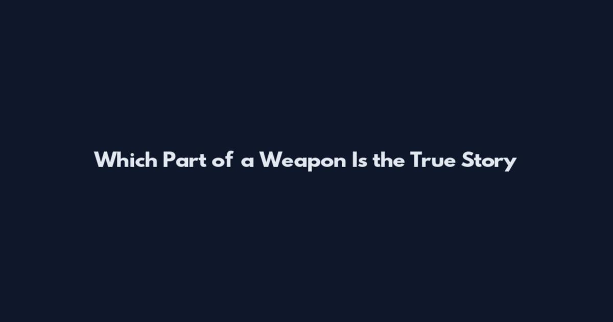 Which Part of a Weapon Is the True Story