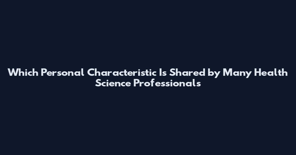 Which Personal Characteristic Is Shared by Many Health Science Professionals