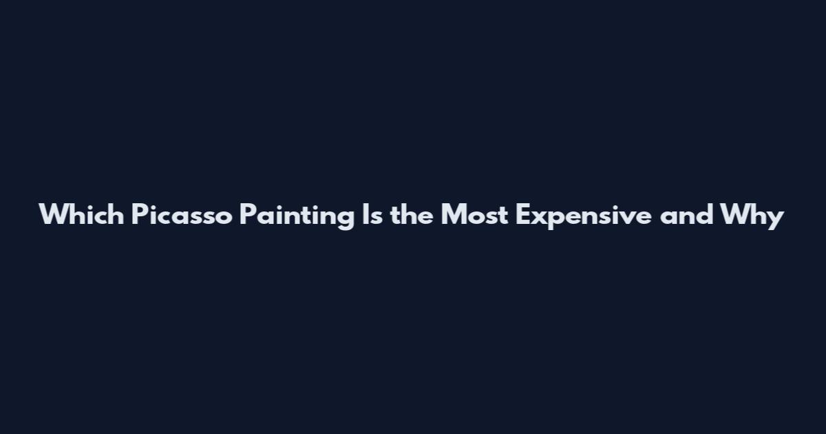 Which Picasso Painting Is the Most Expensive and Why