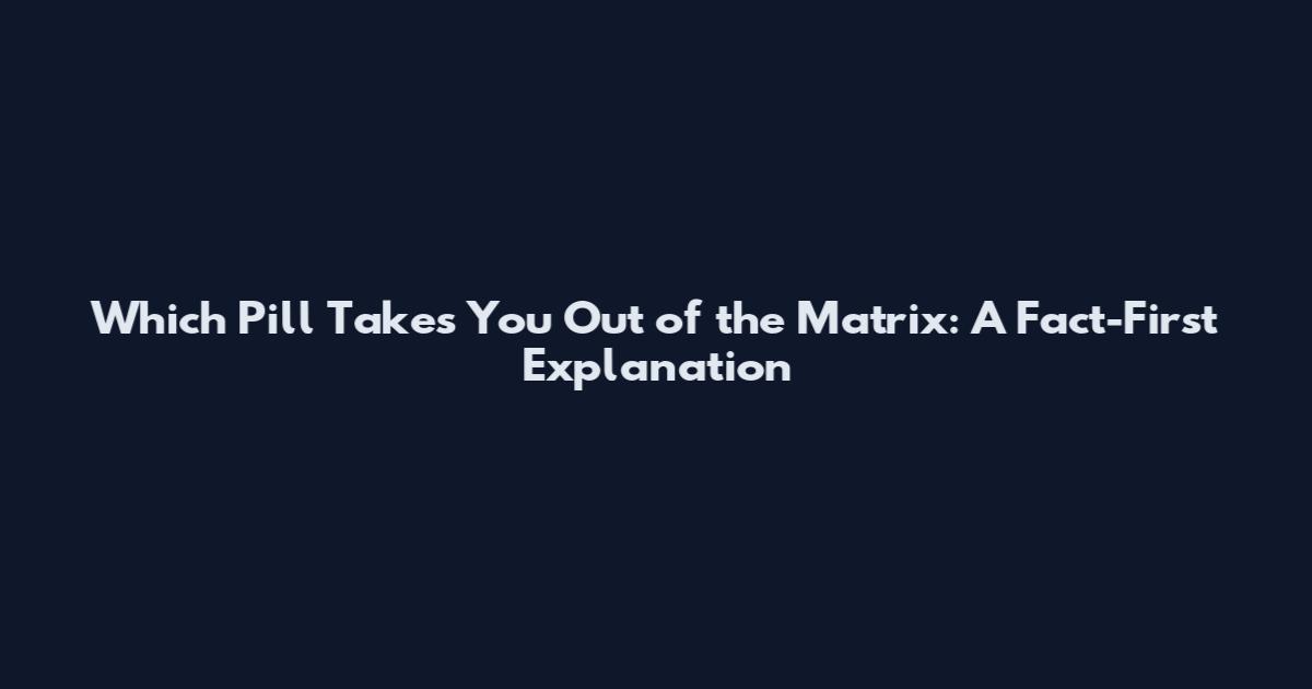 Which Pill Takes You Out of the Matrix: A Fact-First Explanation
