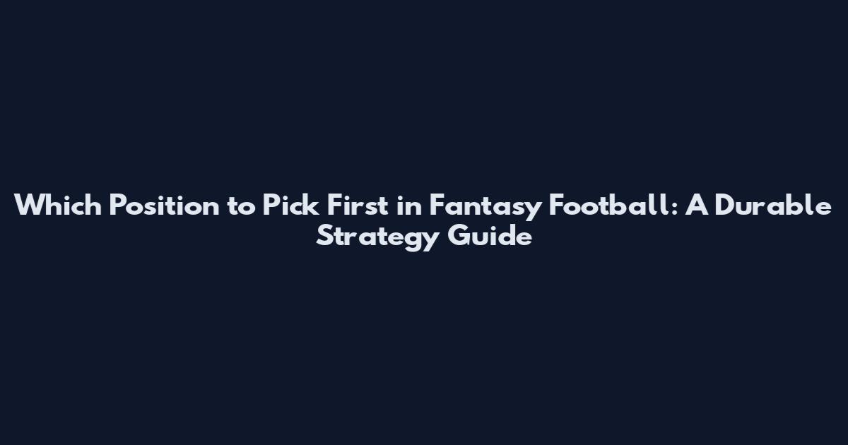 Which Position to Pick First in Fantasy Football: A Durable Strategy Guide