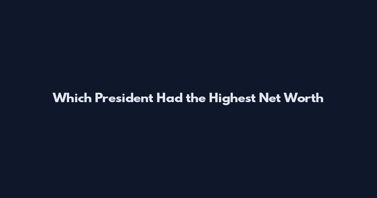 Which President Had the Highest Net Worth