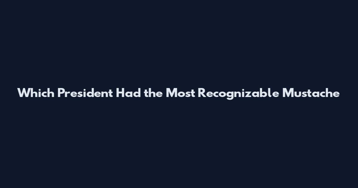 Which President Had the Most Recognizable Mustache