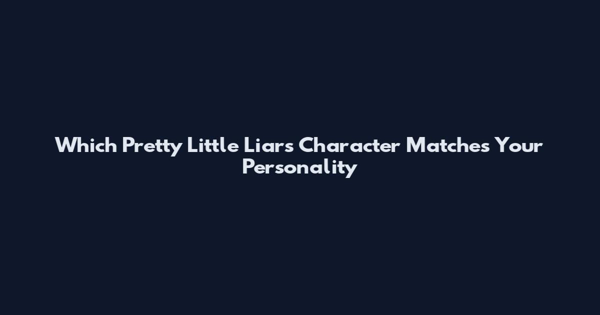Which Pretty Little Liars Character Matches Your Personality