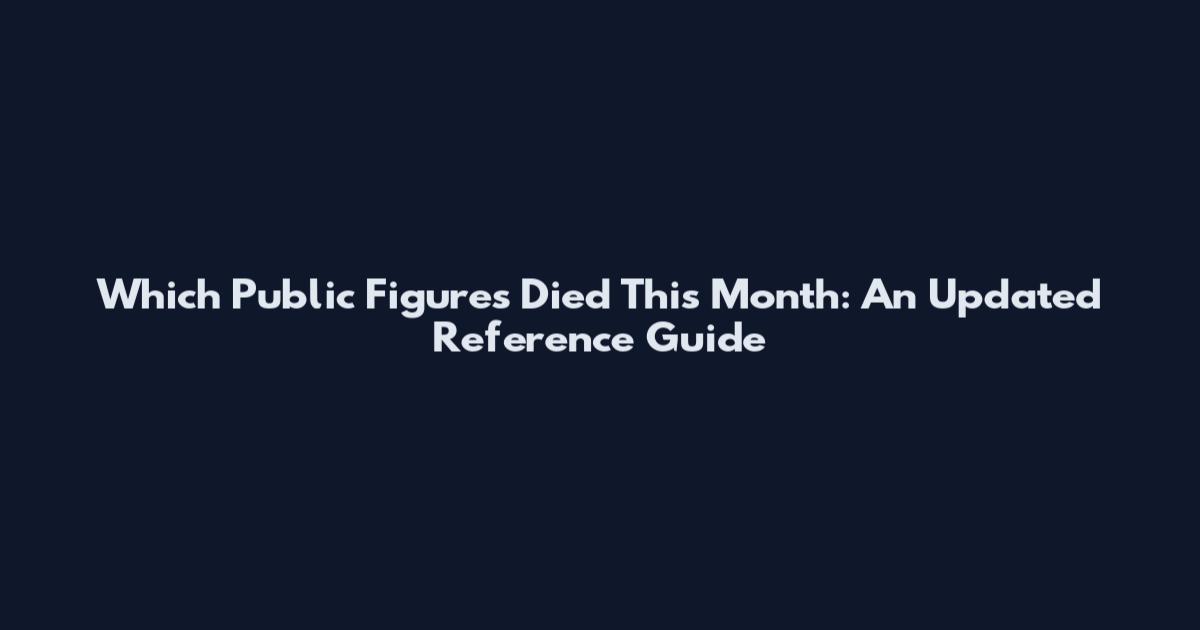 Which Public Figures Died This Month: An Updated Reference Guide