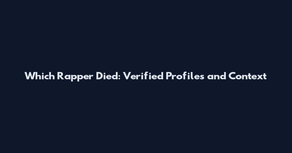 Which Rapper Died: Verified Profiles and Context