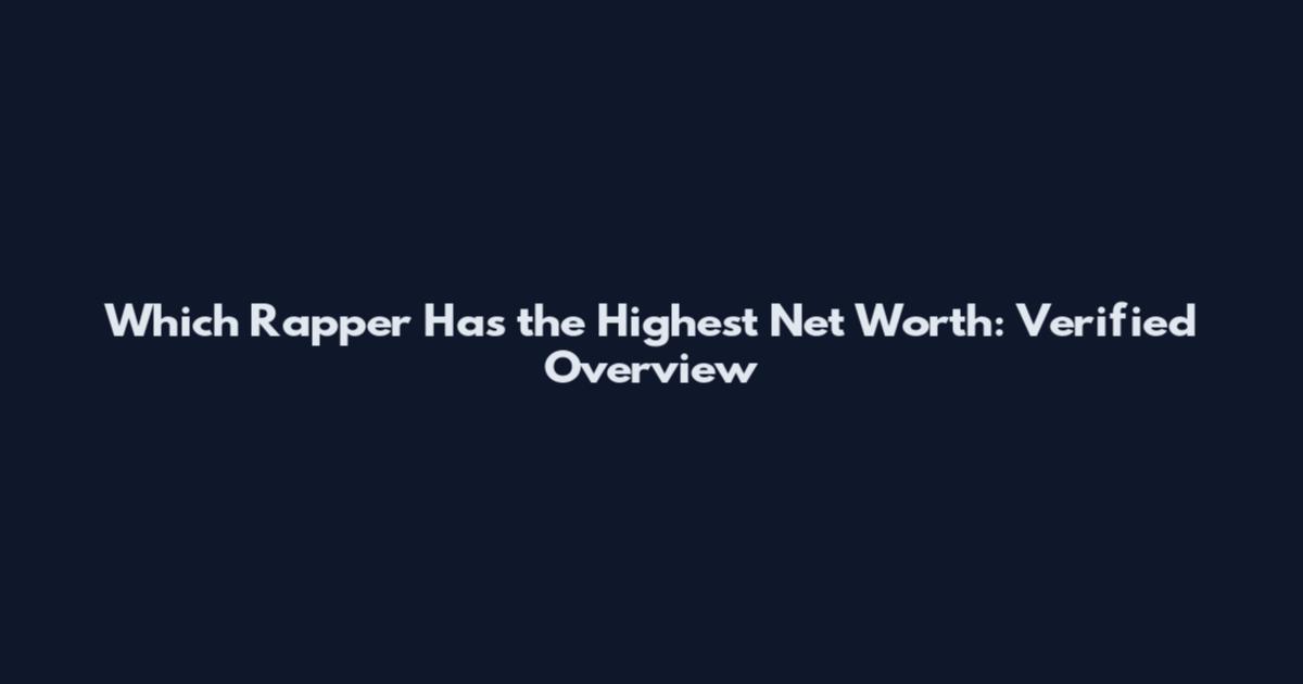 Which Rapper Has the Highest Net Worth: Verified Overview