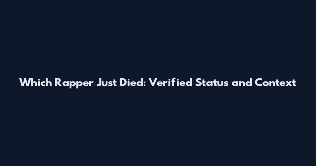 Which Rapper Just Died: Verified Status and Context
