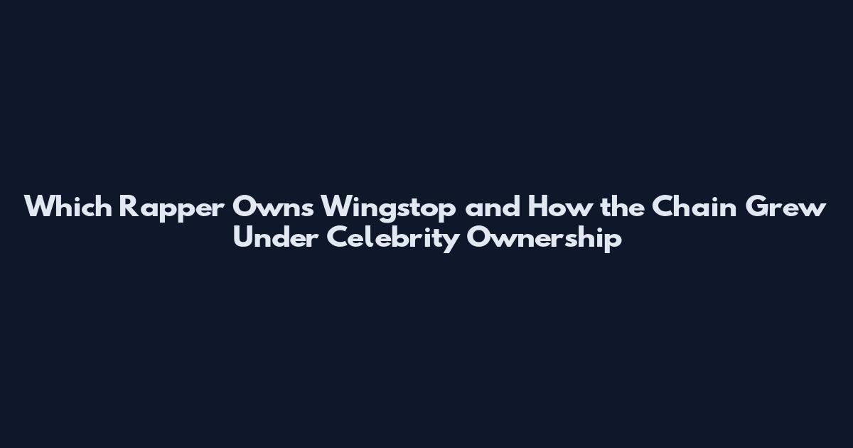 Which Rapper Owns Wingstop and How the Chain Grew Under Celebrity Ownership