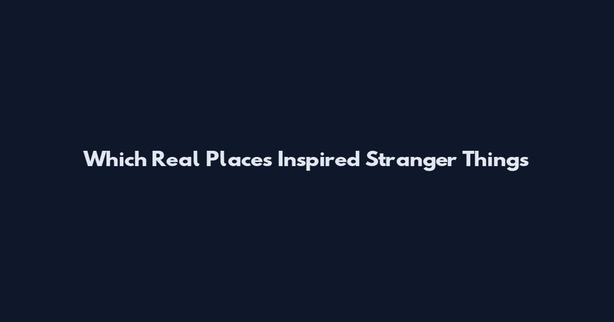 Which Real Places Inspired Stranger Things