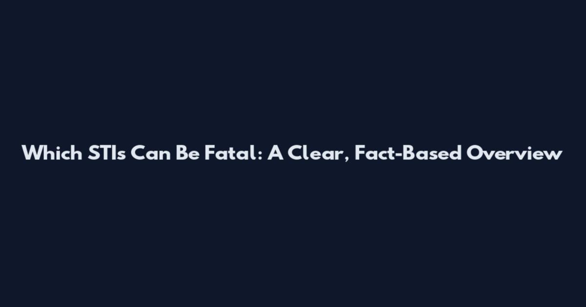 Which STIs Can Be Fatal: A Clear, Fact-Based Overview