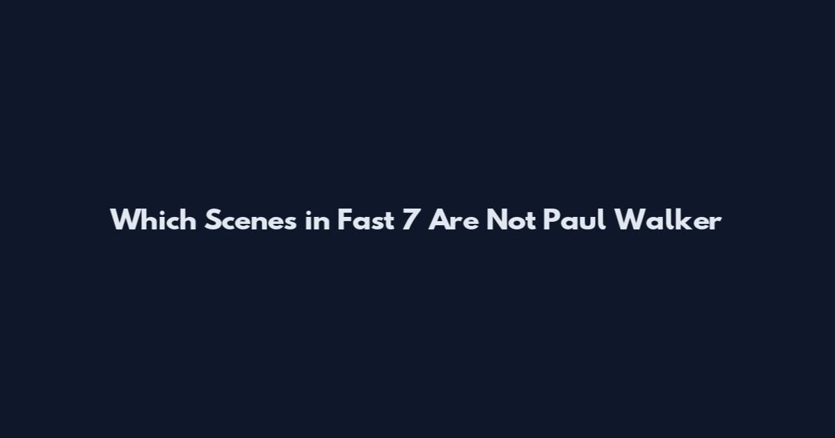 Which Scenes in Fast 7 Are Not Paul Walker