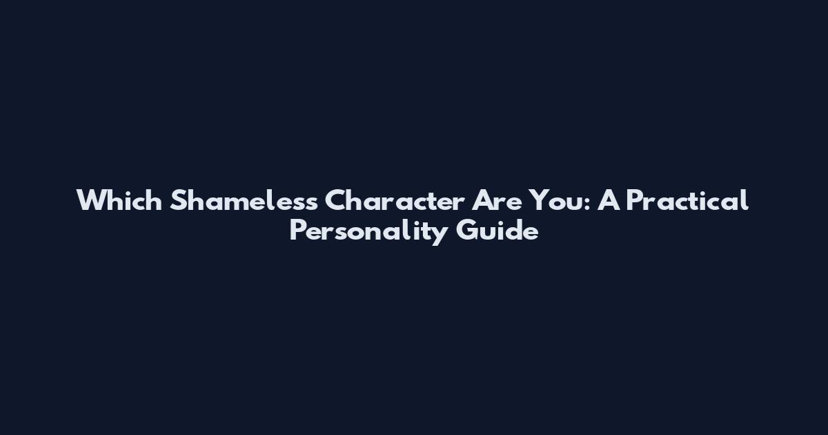Which Shameless Character Are You: A Practical Personality Guide