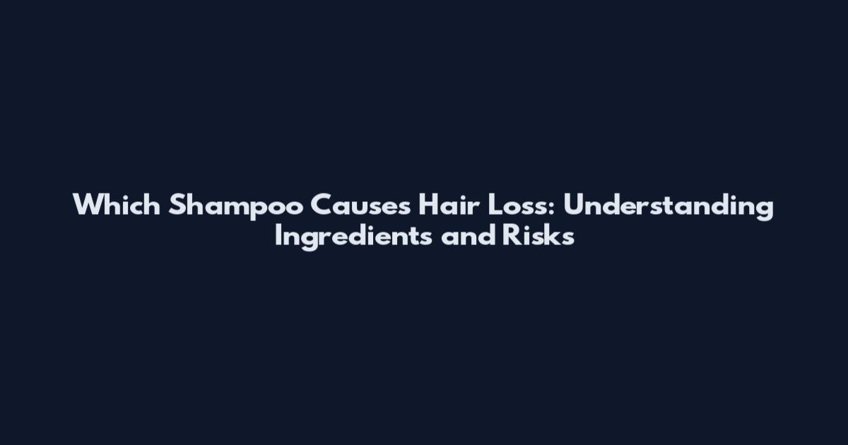 Which Shampoo Causes Hair Loss: Understanding Ingredients and Risks