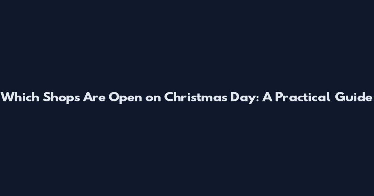 Which Shops Are Open on Christmas Day: A Practical Guide