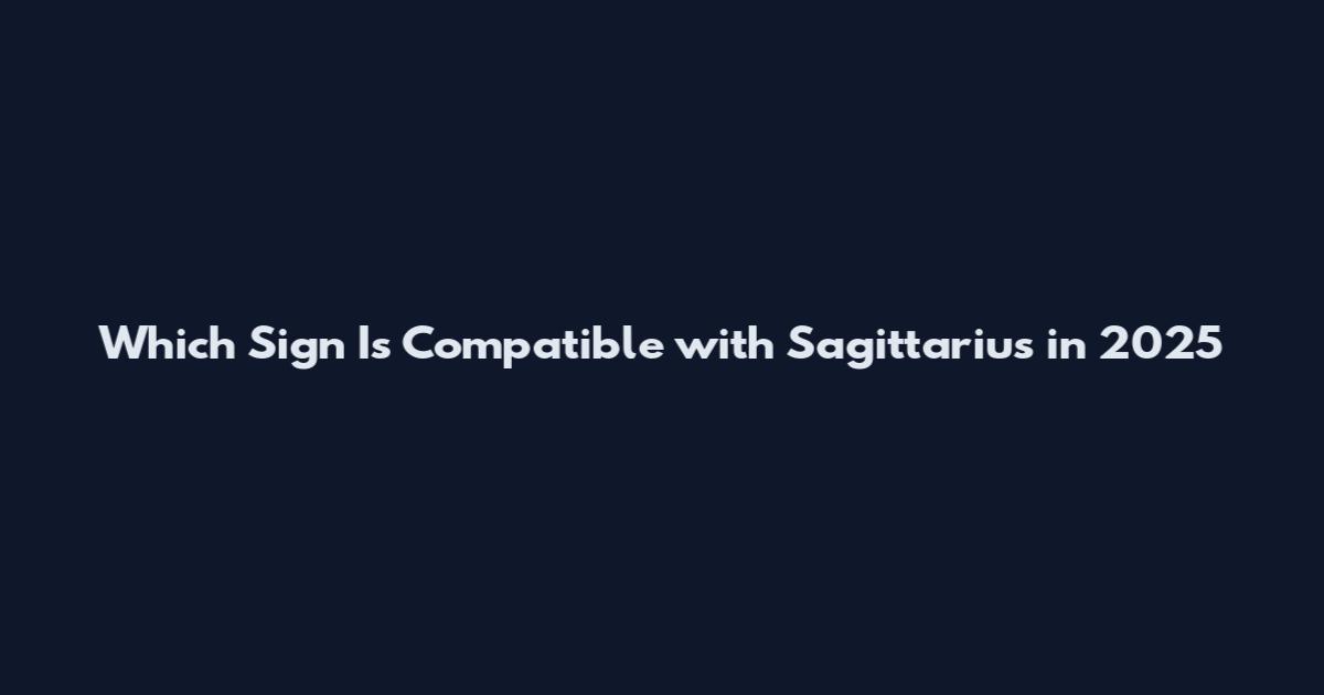 Which Sign Is Compatible with Sagittarius in 2025