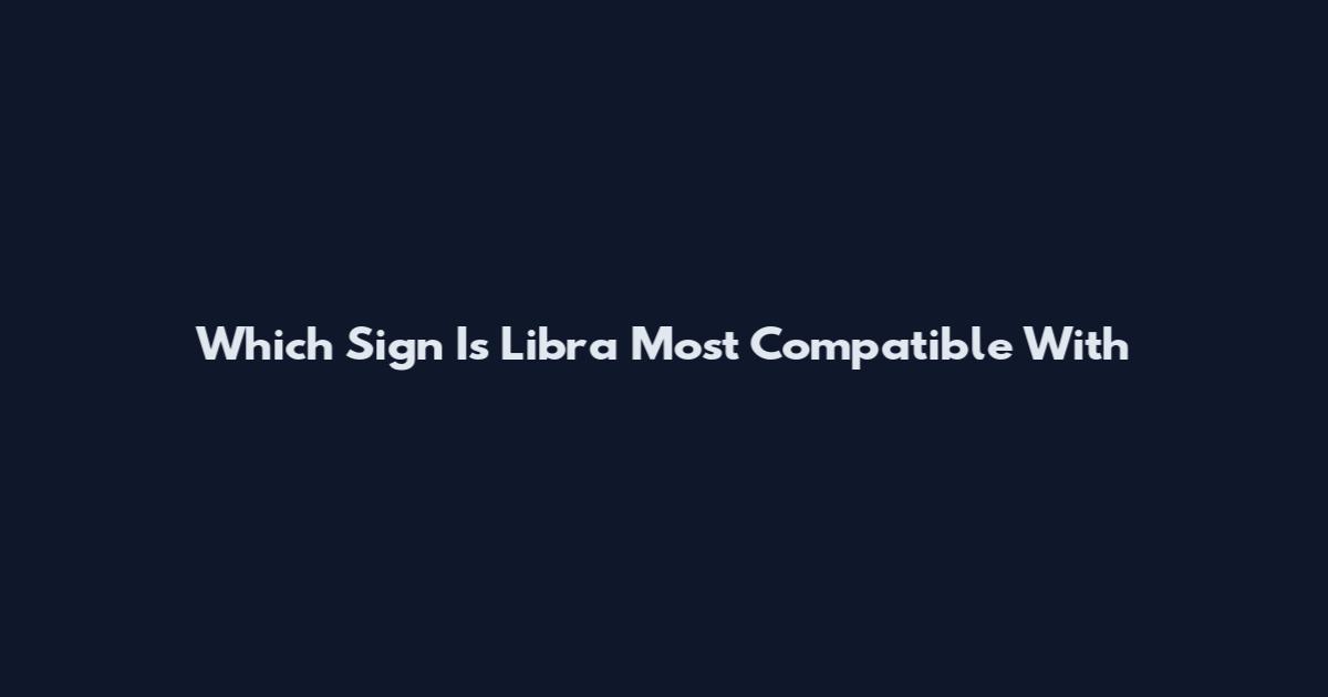 Which Sign Is Libra Most Compatible With