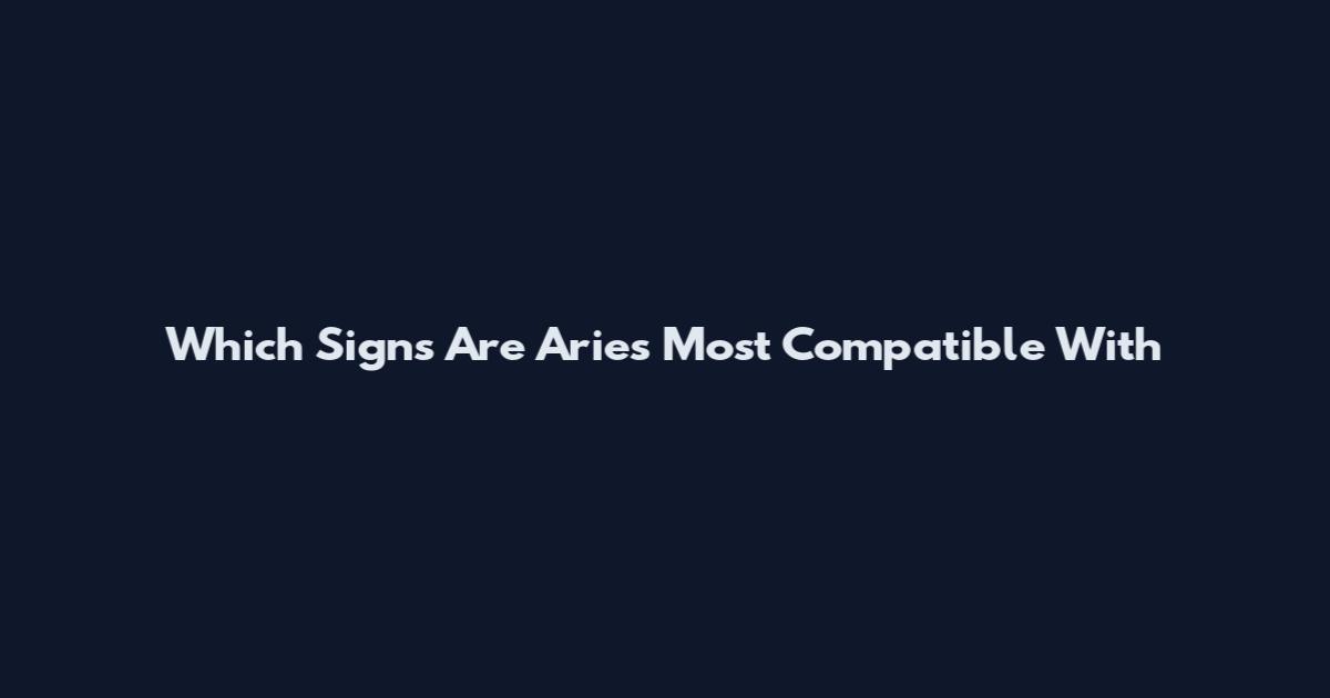 Which Signs Are Aries Most Compatible With