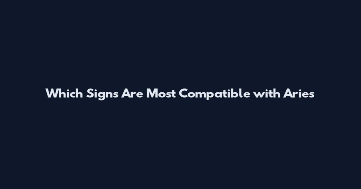 Which Signs Are Most Compatible with Aries