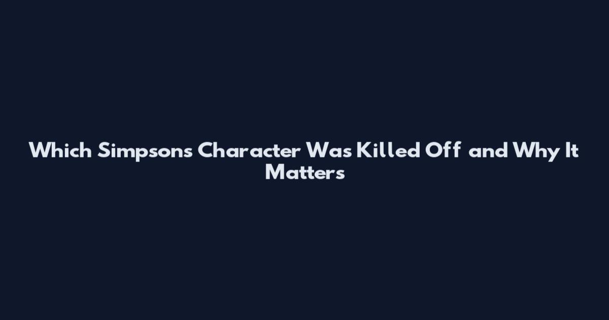 Which Simpsons Character Was Killed Off and Why It Matters