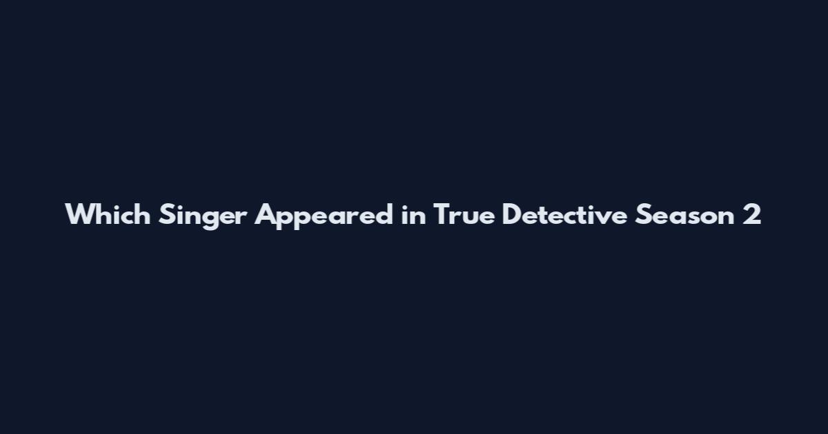 Which Singer Appeared in True Detective Season 2