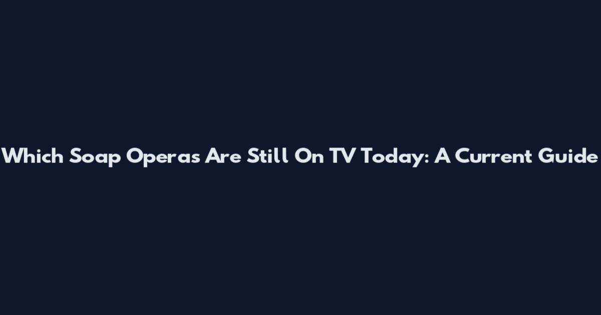 Which Soap Operas Are Still On TV Today: A Current Guide