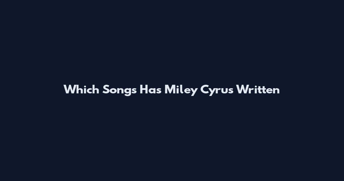 Which Songs Has Miley Cyrus Written