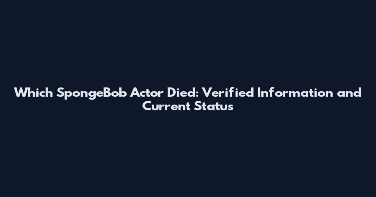 Which SpongeBob Actor Died: Verified Information and Current Status