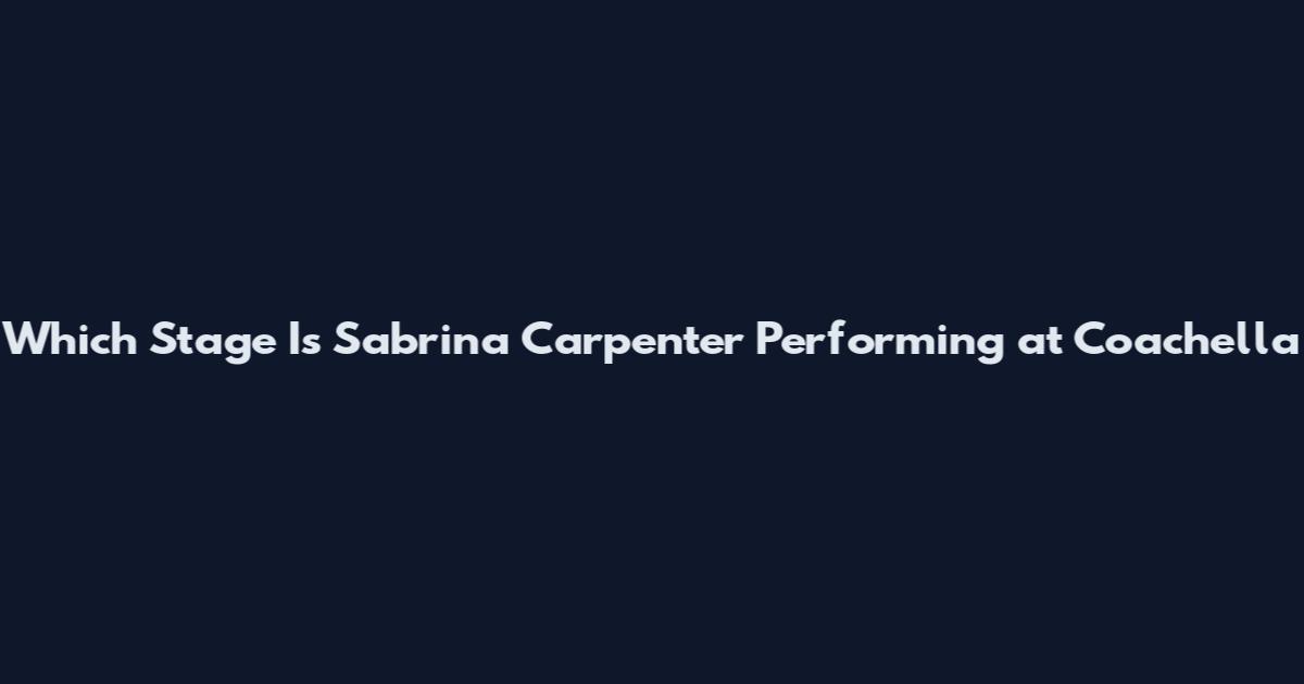 Which Stage Is Sabrina Carpenter Performing at Coachella