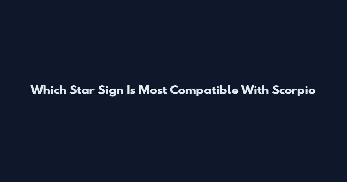 Which Star Sign Is Most Compatible With Scorpio