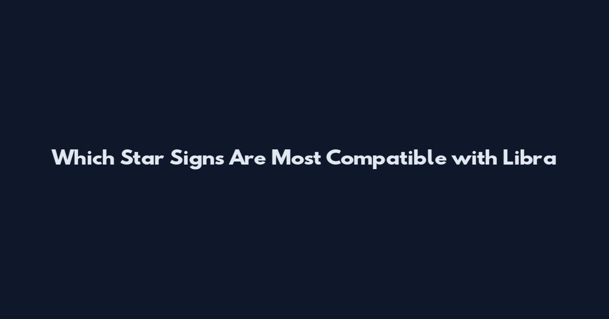 Which Star Signs Are Most Compatible with Libra