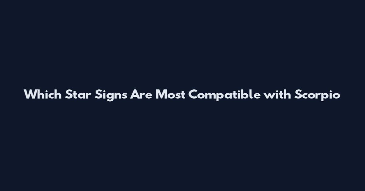 Which Star Signs Are Most Compatible with Scorpio
