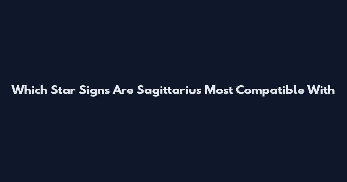 Which Star Signs Are Sagittarius Most Compatible With