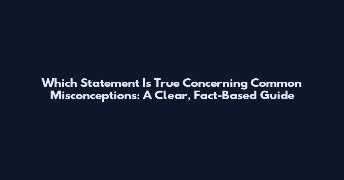 Which Statement Is True Concerning Common Misconceptions: A Clear, Fact-Based Guide