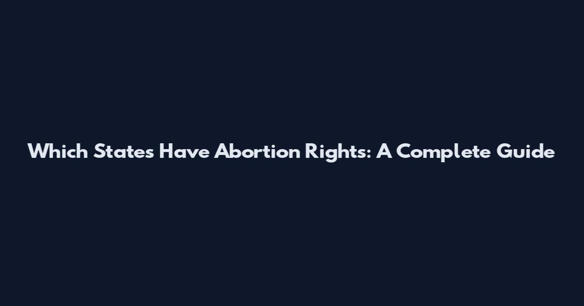Which States Have Abortion Rights: A Complete Guide