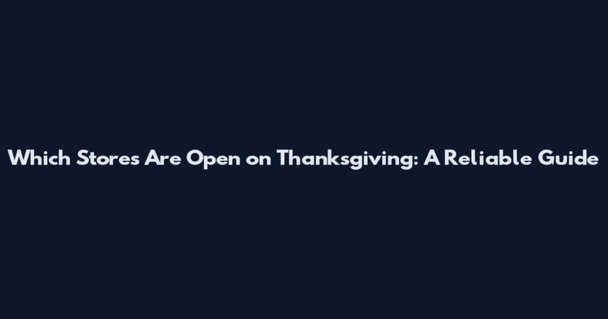 Which Stores Are Open on Thanksgiving: A Reliable Guide